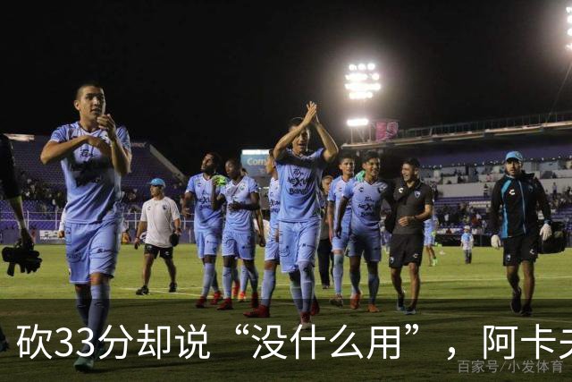 砍33分却说“没什么用”，阿卡夫：我现在最想要的是胜利