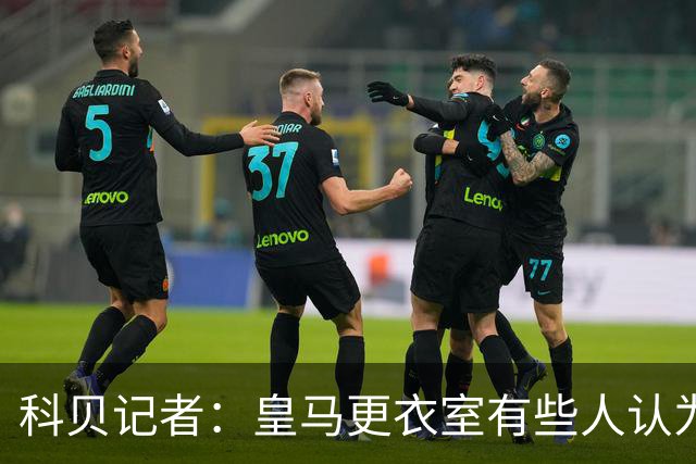 科贝记者：皇马更衣室有些人认为姆巴佩无药可救，他只考虑自己