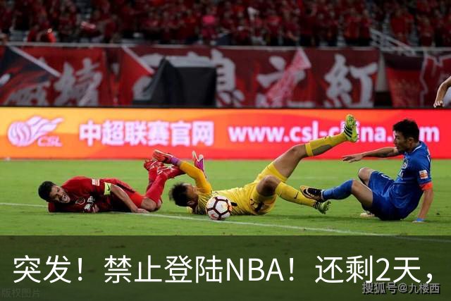 突发！禁止登陆NBA！还剩2天，雷霆急了！