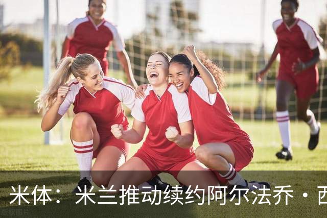 米体：米兰推动续约阿尔法乔·西塞，其接近80万欧的年薪将提升