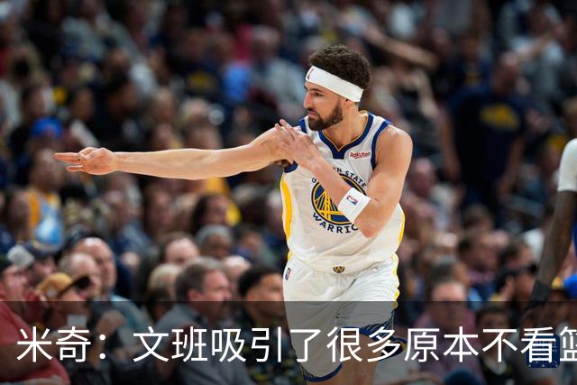 米奇：文班吸引了很多原本不看篮球的人 这有助于推广篮球运动