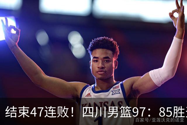 结束47连败！四川男篮97：85胜天津，3外援能力强，本赛季保级有望