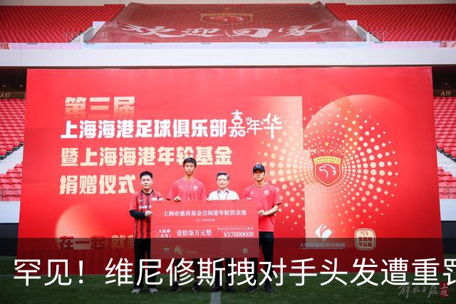 罕见！维尼修斯拽对手头发遭重罚：进球取消+直红罚下 无缘踢巴萨