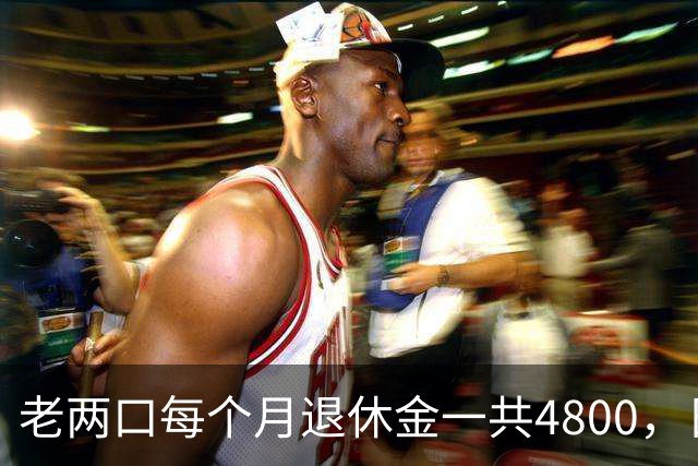 老两口每个月退休金一共4800，日子过得紧巴巴，不敢生病不敢消费