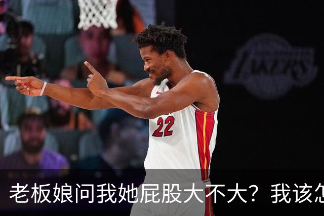 老板娘问我她屁股大不大？我该怎么回答？