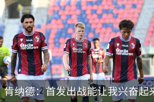 肯纳德：首发出战能让我兴奋起来 我想为整场比赛奠定基调
