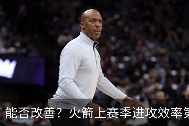能否改善？火箭上赛季进攻效率第8 关键时刻失误率排名联盟倒二