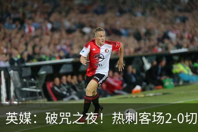 英媒：破咒之夜！热刺客场2-0切尔西，德泽尔比重塑球队信念