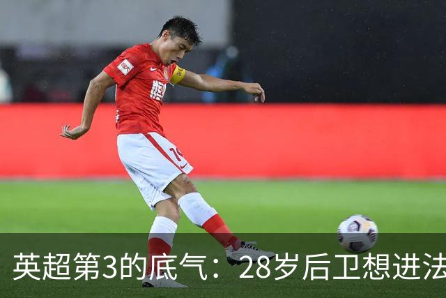 英超第3的底气：28岁后卫想进法国队，他说为什么不能是我