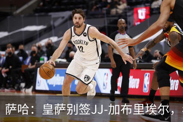 萨哈：皇萨别签JJ-加布里埃尔，年轻球员这么做是不良风气