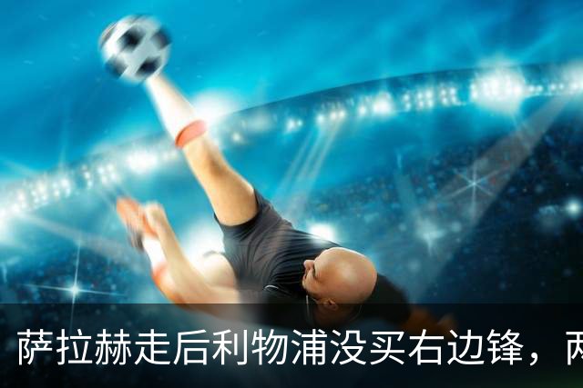 萨拉赫走后利物浦没买右边锋，两粒进球都来自他