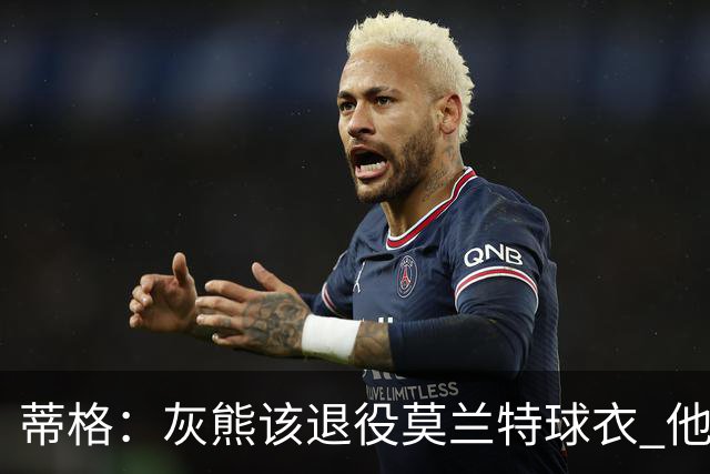 蒂格：灰熊该退役莫兰特球衣 他让孟菲斯重塑活力