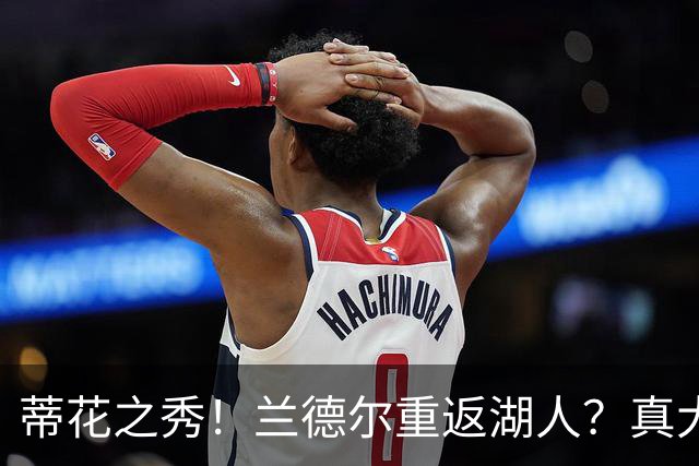 蒂花之秀！兰德尔重返湖人？真大胆！