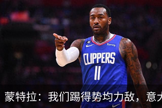 蒙特拉：我们踢得势均力敌，意大利替补值3.5亿欧元