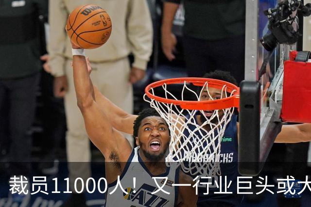裁员11000人！又一行业巨头或大规模撤出中国，曾在华深耕30多年