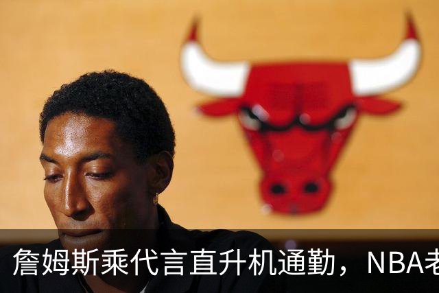 詹姆斯乘代言直升机通勤，NBA老板们为何主动找上普利策奖记者