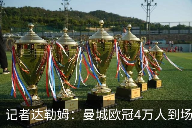 记者达勒姆：曼城欧冠4万人到场不算差