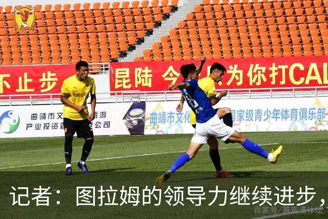 记者：图拉姆的领导力继续进步，劳塔罗不在时他就是领头人