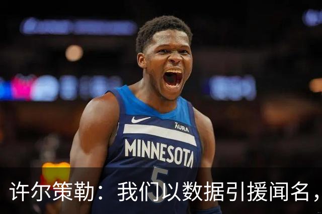 许尔策勒：我们以数据引援闻名，但也花大量精力了解球员性格