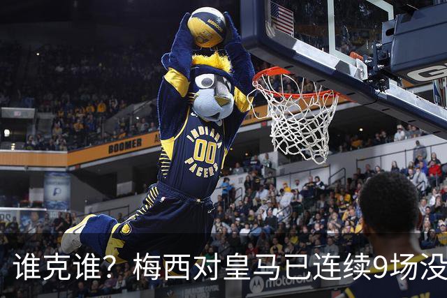 谁克谁？梅西对皇马已连续9场没进球没助攻