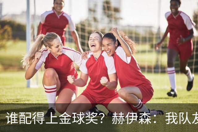 谁配得上金球奖？赫伊森：我队友里的任何一个都可以