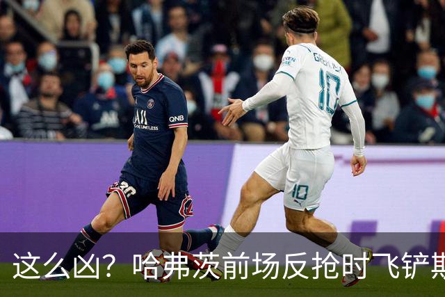 这么凶？哈弗茨前场反抢时飞铲斯坦尼西奇，吃到黄牌
