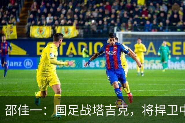 邵佳一：国足战塔吉克，将捍卫中国足球尊严，比赛时间+直播如下