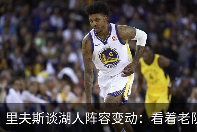 里夫斯谈湖人阵容变动：看着老队友离开很难受，但对新阵容感到兴奋