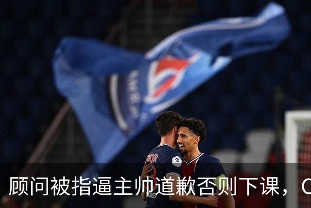 顾问被指逼主帅道歉否则下课，C罗风波再升级