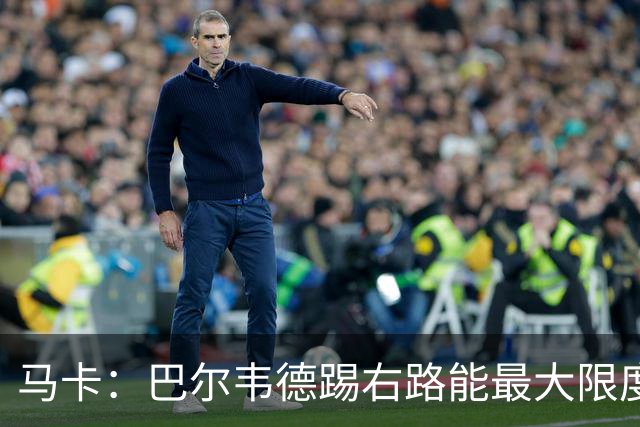 马卡：巴尔韦德踢右路能最大限度发挥其攻防优势，但他不喜欢