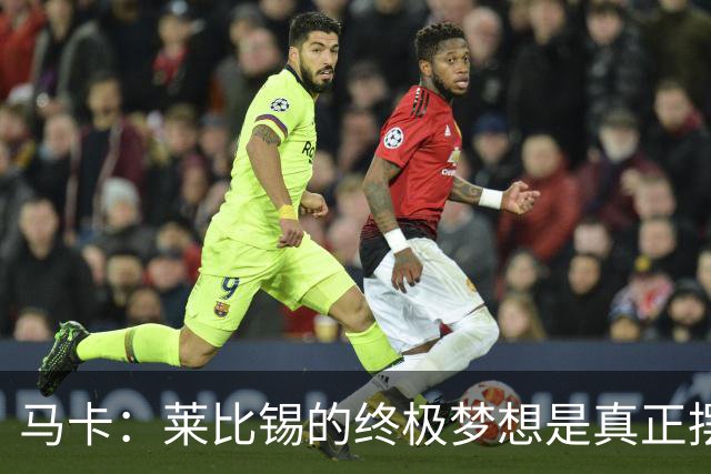 马卡：莱比锡的终极梦想是真正摆脱欧洲豪门“人才供应商”的身份