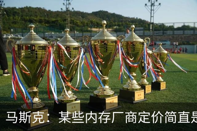 马斯克：某些内存厂商定价简直是在勒索！