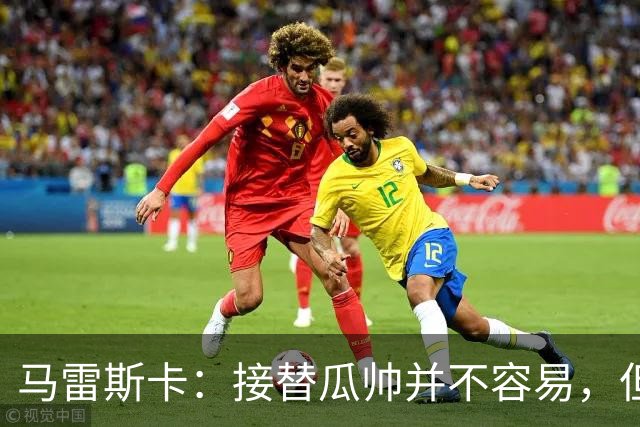 马雷斯卡：接替瓜帅并不容易，但我只想做好自己