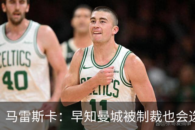 马雷斯卡：早知曼城被制裁也会选择执教！JJ倾向加盟皇马、巴萨！