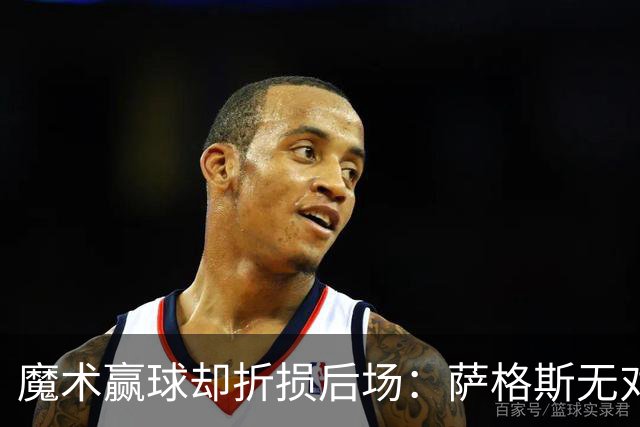 魔术赢球却折损后场：萨格斯无对抗伤膝被搀离场