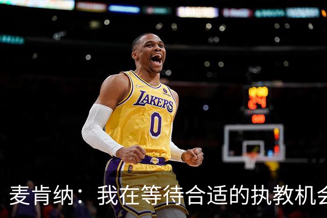 麦肯纳：我在等待合适的执教机会；想去踢进攻足球的地方