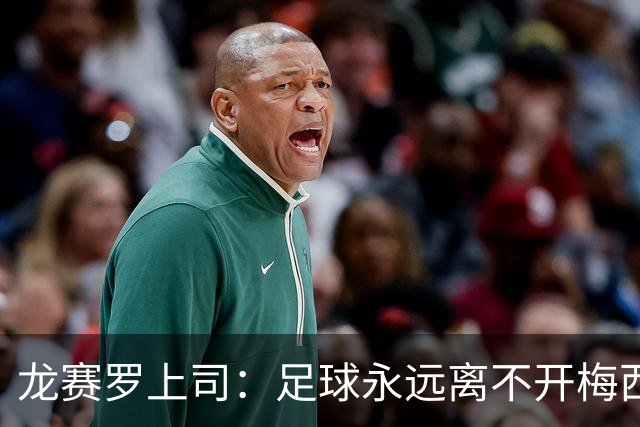 龙赛罗上司：足球永远离不开梅西！梅西的影响力早就超越足球！