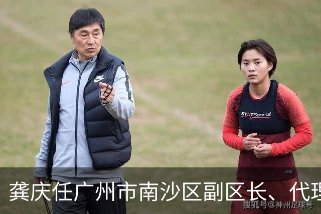 龚庆任广州市南沙区副区长、代理区长