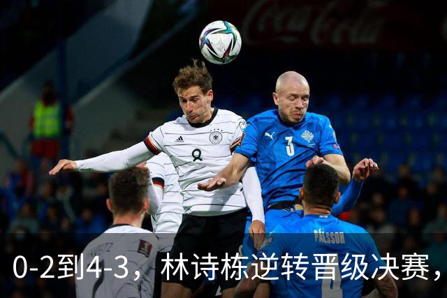 0-2到4-3，林诗栋逆转晋级决赛，国乒锁定金牌，王楚钦淘汰黑马