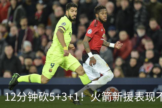 12分钟砍5+3+1！火箭新援表现不逊亚当斯，坐稳第4中锋位置？合同仍无着落