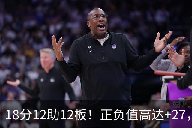 18分12助12板！正负值高达+27，都说你底薪抱团，可你又混成大腿