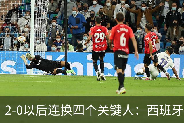 2-0以后连换四个关键人：西班牙的体系很深，但也有边界