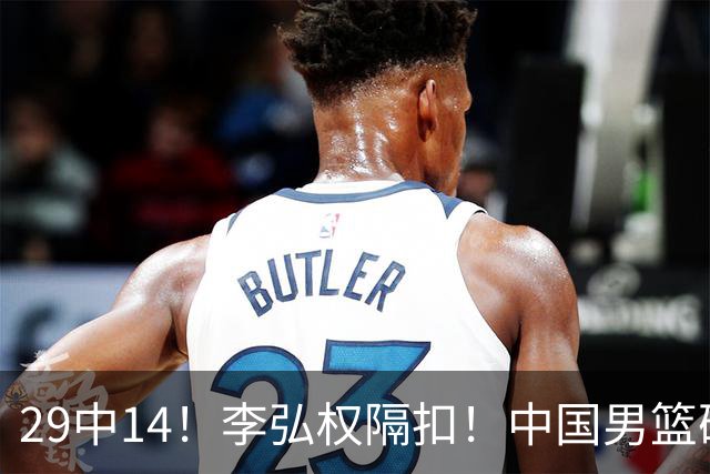29中14！李弘权隔扣！中国男篮确定集训大名单