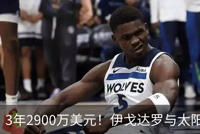 3年2900万美元！伊戈达罗与太阳达成续约 辅佐布克冲击季后赛