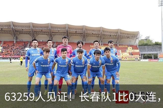 63259人见证！长春队1比0大连，东北超冠军诞生
