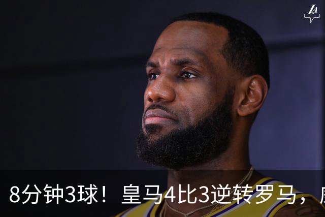 8分钟3球！皇马4比3逆转罗马，威尼修斯成唯一输家