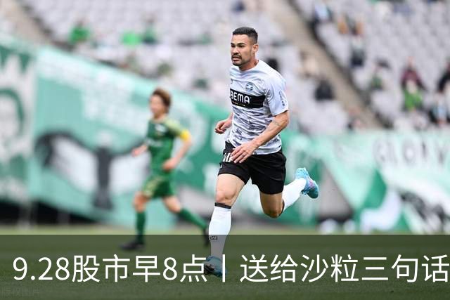9.28股市早8点丨送给沙粒三句话