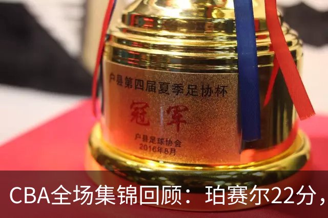 CBA全场集锦回顾：珀赛尔22分，吉林险胜广厦