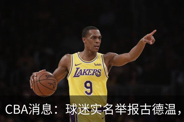 CBA消息：球迷实名举报古德温，朱芳雨有情有义，赵继伟跨界表演