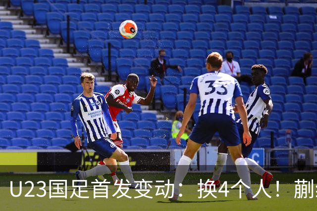 U23国足首发变动：换4个人！蒯纪闻、依木兰、向余望先发